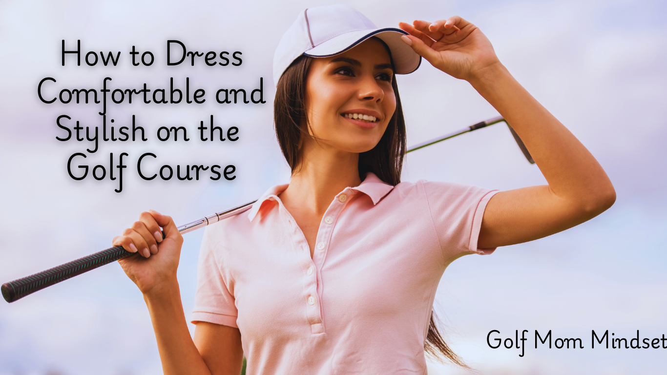 How to Dress Comfortable and Stylish on the Golf Course: A Guide for Golf Moms